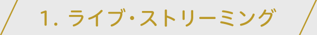 1.ライブ・ストリーミング